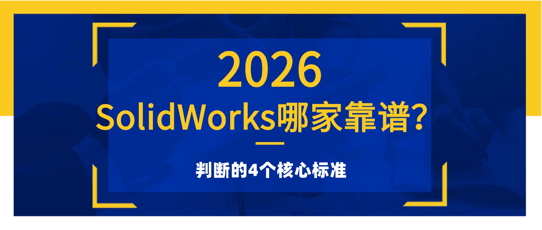 SolidWorks哪家靠谱？判断代理商靠谱的4个核心标准